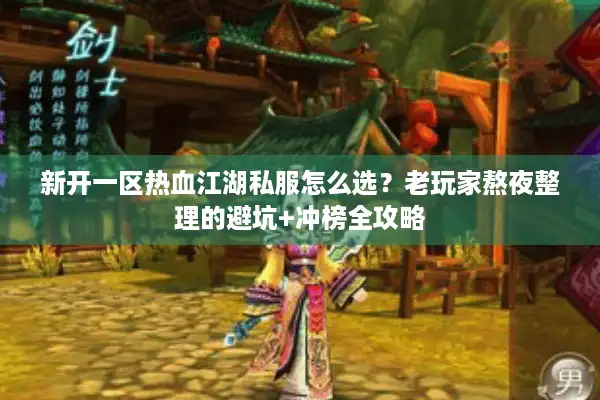 新开一区热血江湖私服怎么选?老玩家熬夜整理的避坑+冲榜全攻略 新开一区热血江湖私服怎么选?老玩家熬夜整理的避坑+冲榜全攻略