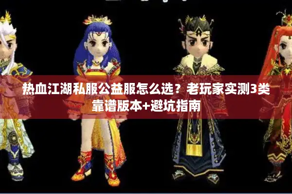 热血江湖私服公益服怎么选?老玩家实测3类靠谱版本+避坑指南 热血江湖私服公益服怎么选?老玩家实测3类靠谱版本+避坑指南