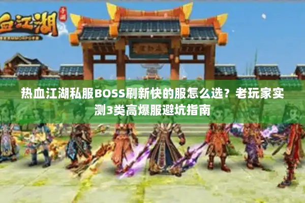 热血江湖私服BOSS刷新快的服怎么选?老玩家实测3类高爆服避坑指南 热血江湖私服BOSS刷新快的服怎么选?老玩家实测3类高爆服避坑指南