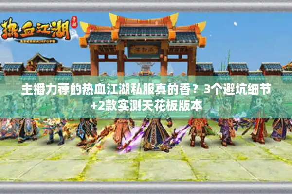 主播力荐的热血江湖私服真的香？3个避坑细节+2款实测天花板版本