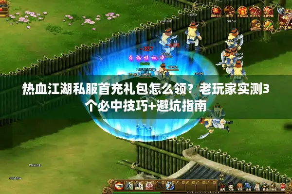 热血江湖私服首充礼包怎么领？老玩家实测3个必中技巧+避坑指南