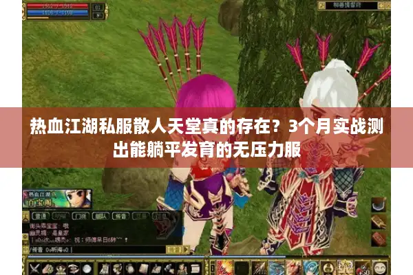 热血江湖私服散人天堂真的存在?3个月实战测出能躺平发育的无压力服 热血江湖私服散人天堂真的存在?3个月实战测出能躺平发育的无压力服