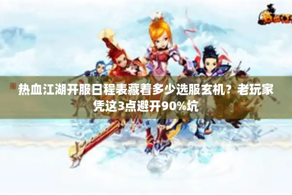 热血江湖开服日程表藏着多少选服玄机?老玩家凭这3点避开90%坑 热血江湖开服日程表藏着多少选服玄机?老玩家凭这3点避开90%坑