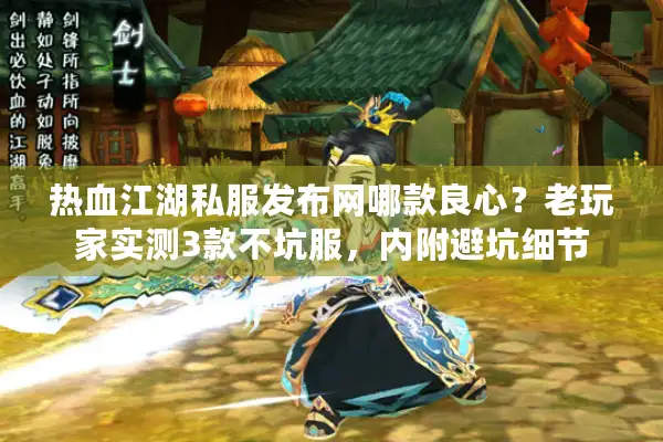 热血江湖私服发布网哪款良心？老玩家实测3款不坑服，内附避坑细节