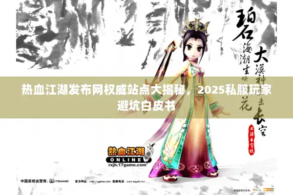 热血江湖发布网权威站点大揭秘,2025私服玩家避坑白皮书 热血江湖发布网权威站点大揭秘,2025私服玩家避坑白皮书