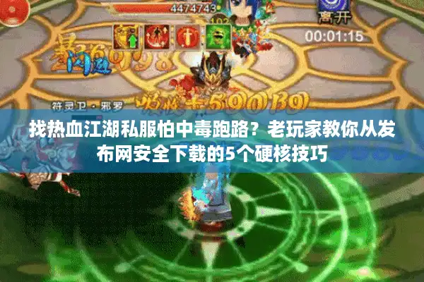 找热血江湖私服怕中毒跑路？老玩家教你从发布网安全下载的5个硬核技巧
