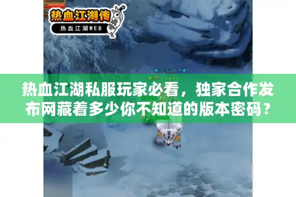 热血江湖私服玩家必看,独家合作发布网藏着多少你不知道的版本密码? 热血江湖私服玩家必看,独家合作发布网藏着多少你不知道的版本密码?