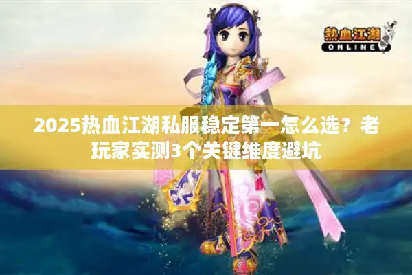 2025热血江湖私服稳定第一怎么选？老玩家实测3个关键维度避坑