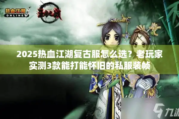 2025热血江湖复古服怎么选？老玩家实测3款能打能怀旧的私服装帧