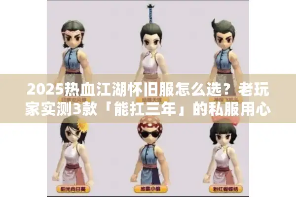 2025热血江湖怀旧服怎么选？老玩家实测3款「能扛三年」的私服用心推荐