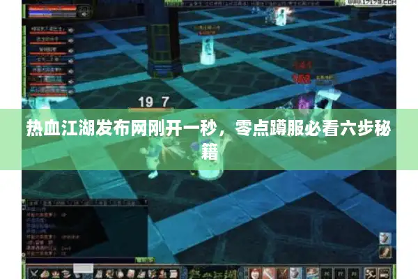 热血江湖发布网刚开一秒，零点蹲服必看六步秘籍