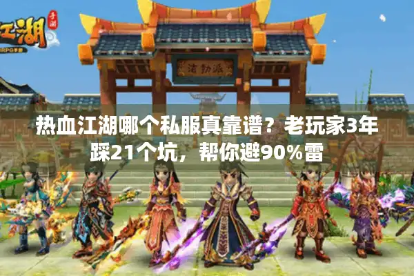 热血江湖哪个私服真靠谱？老玩家3年踩21个坑，帮你避90%雷