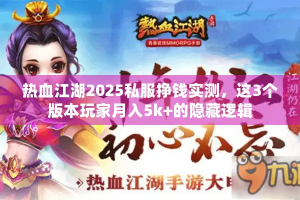 热血江湖2025私服挣钱实测,这3个版本玩家月入5k+的隐藏逻辑 热血江湖2025私服挣钱实测,这3个版本玩家月入5k+的隐藏逻辑