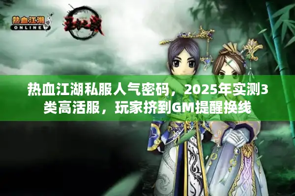 热血江湖私服人气密码，2025年实测3类高活服，玩家挤到GM提醒换线