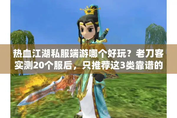 热血江湖私服端游哪个好玩？老刀客实测20个服后，只推荐这3类靠谱的