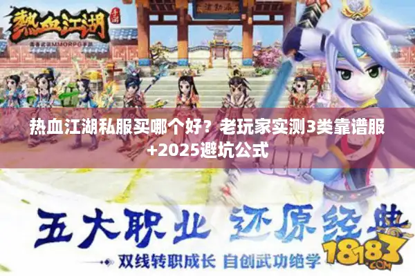 热血江湖私服买哪个好？老玩家实测3类靠谱服+2025避坑公式