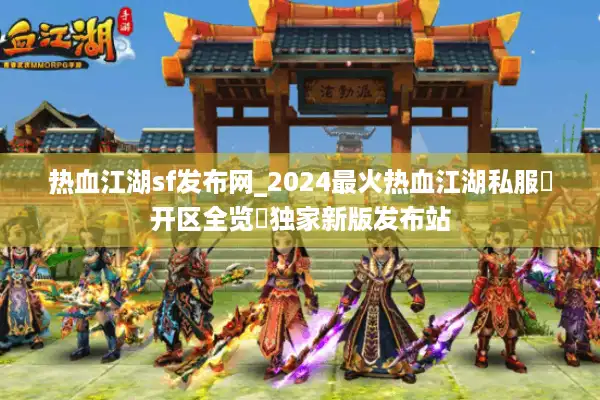 热血江湖sf发布网_2024最火热血江湖私服▷开区全览◁独家新版发布站 热血江湖sf发布网_2024最火热血江湖私服▷开区全览◁独家新版发布站
