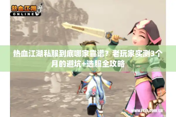 热血江湖私服到底哪家靠谱?老玩家实测3个月的避坑+选服全攻略 热血江湖私服到底哪家靠谱?老玩家实测3个月的避坑+选服全攻略