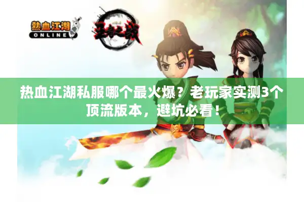 热血江湖私服哪个最火爆？老玩家实测3个顶流版本，避坑必看！