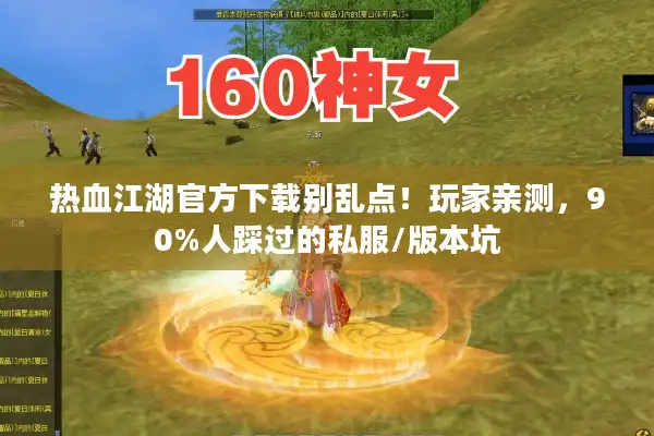 热血江湖官方下载别乱点！玩家亲测，90%人踩过的私服/版本坑