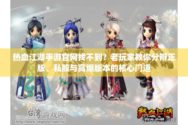 热血江湖手游官网找不到？老玩家教你分辨正版、私服与高爆版本的核心门道