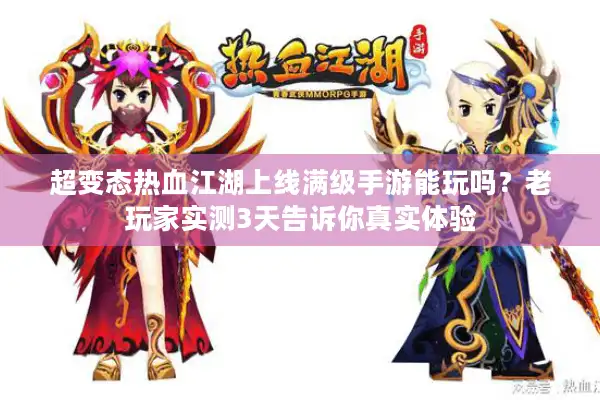 超变态热血江湖上线满级手游能玩吗?老玩家实测3天告诉你真实体验 超变态热血江湖上线满级手游能玩吗?老玩家实测3天告诉你真实体验