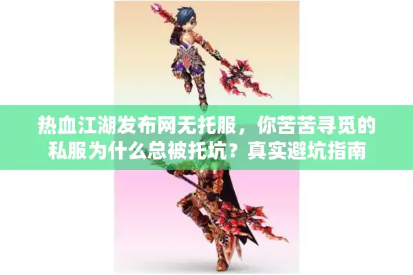 热血江湖发布网无托服，你苦苦寻觅的私服为什么总被托坑？真实避坑指南