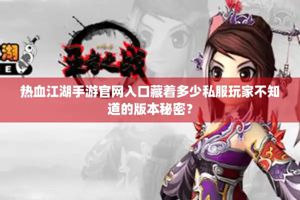 热血江湖手游官网入口藏着多少私服玩家不知道的版本秘密? 热血江湖手游官网入口藏着多少私服玩家不知道的版本秘密?