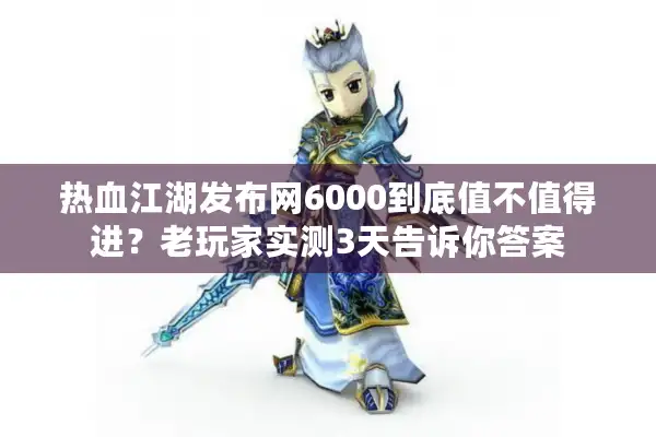 热血江湖发布网6000到底值不值得进?老玩家实测3天告诉你答案 热血江湖发布网6000到底值不值得进?老玩家实测3天告诉你答案