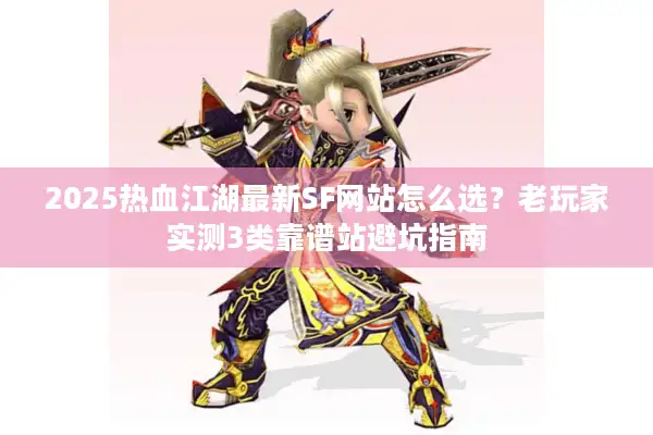 2025热血江湖最新SF网站怎么选？老玩家实测3类靠谱站避坑指南