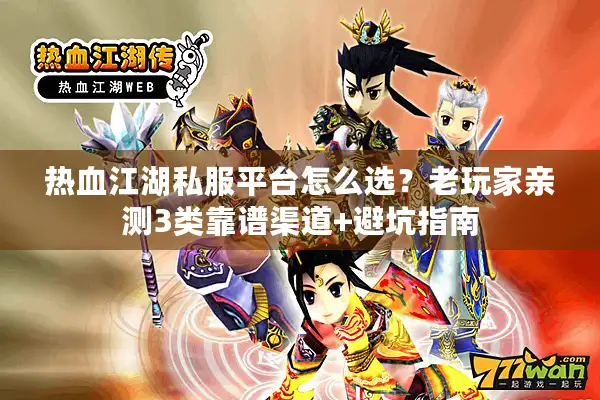 热血江湖私服平台怎么选?老玩家亲测3类靠谱渠道+避坑指南 热血江湖私服平台怎么选?老玩家亲测3类靠谱渠道+避坑指南