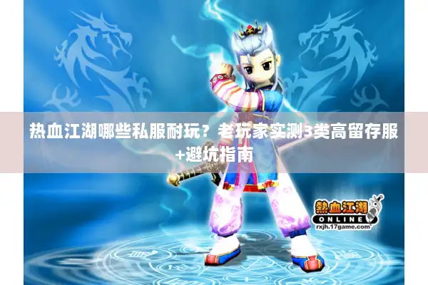 热血江湖哪些私服耐玩？老玩家实测3类高留存服+避坑指南