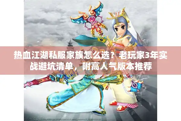 热血江湖私服家族怎么选？老玩家3年实战避坑清单，附高人气版本推荐