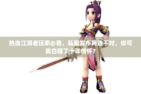 热血江湖老玩家必看，私服发布网选不对，你可能白瞎了十年情怀？