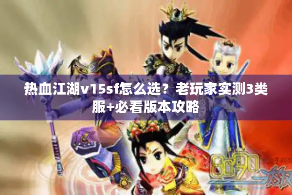 热血江湖v15sf怎么选？老玩家实测3类服+必看版本攻略
