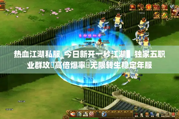 热血江湖私服_今日新开一秒江湖▌独家五职业群攻◀高倍爆率▶无限转生稳定年服