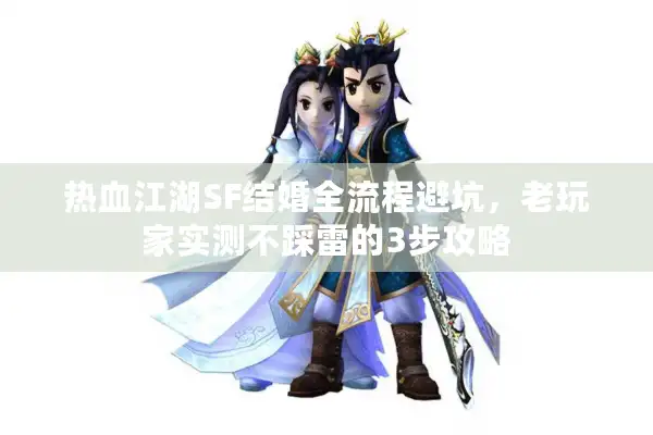 热血江湖SF结婚全流程避坑，老玩家实测不踩雷的3步攻略