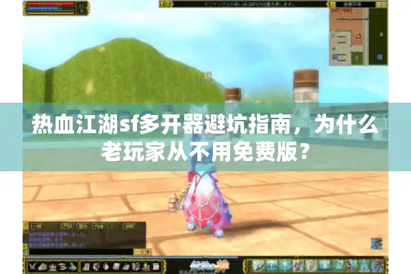 热血江湖sf多开器避坑指南，为什么老玩家从不用免费版？
