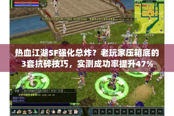 热血江湖SF强化总炸？老玩家压箱底的3套抗碎技巧，实测成功率提升47%