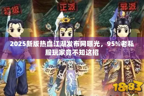 2025新版热血江湖发布网曝光，95%老私服玩家竟不知这招