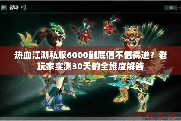 热血江湖私服6000到底值不值得进？老玩家实测30天的全维度解答