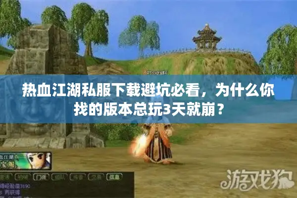 热血江湖私服下载避坑必看，为什么你找的版本总玩3天就崩？