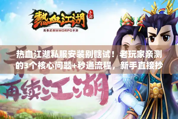 热血江湖私服安装别瞎试！老玩家亲测的3个核心问题+秒通流程，新手直接抄