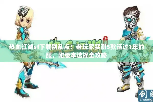 热血江湖sf下载别乱点！老玩家实测5款活过1年的服，附版本选择全攻略