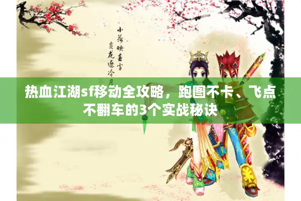 热血江湖sf移动全攻略，跑图不卡、飞点不翻车的3个实战秘诀