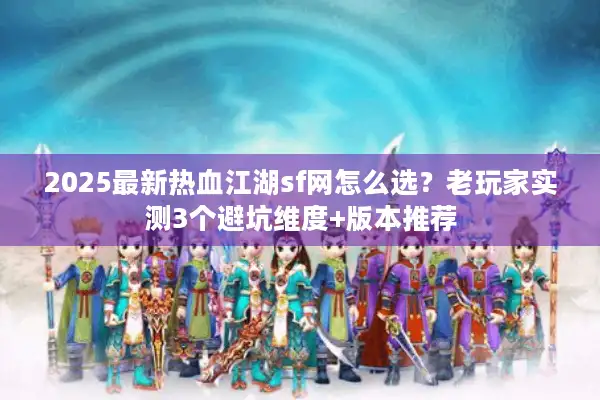 2025最新热血江湖sf网怎么选?老玩家实测3个避坑维度+版本推荐 2025最新热血江湖sf网怎么选?老玩家实测3个避坑维度+版本推荐