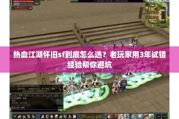 热血江湖怀旧sf到底怎么选?老玩家用3年试错经验帮你避坑 热血江湖怀旧sf到底怎么选?老玩家用3年试错经验帮你避坑