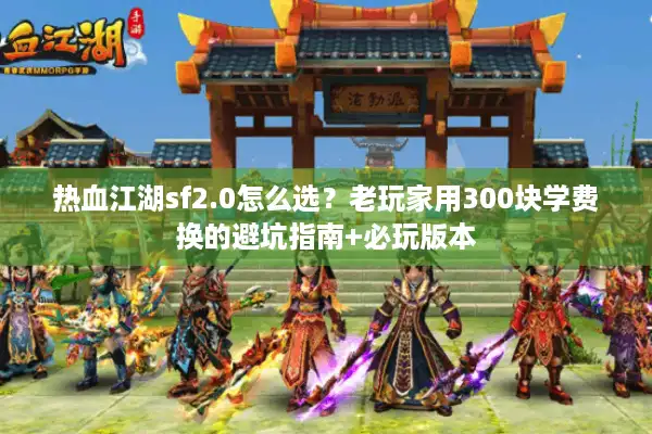 热血江湖sf2.0怎么选？老玩家用300块学费换的避坑指南+必玩版本