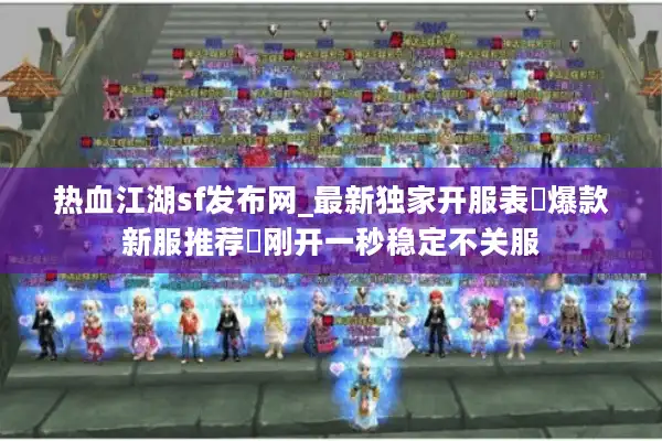 热血江湖sf发布网_最新独家开服表▷爆款新服推荐◁刚开一秒稳定不关服