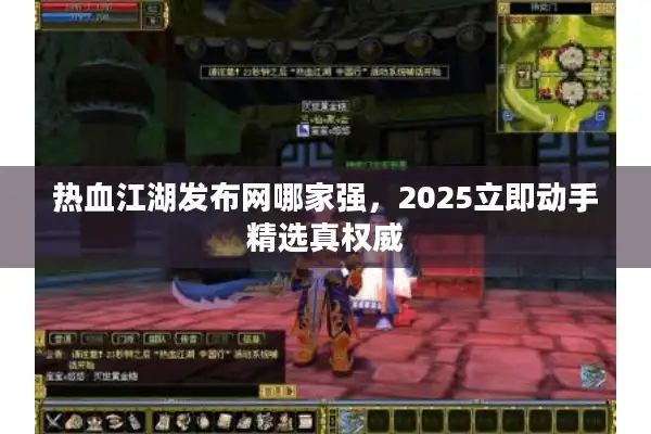 热血江湖发布网哪家强，2025立即动手精选真权威